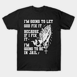 I'm Going To Let God Fix It If I Fix It I'm Going To Jail T-Shirt